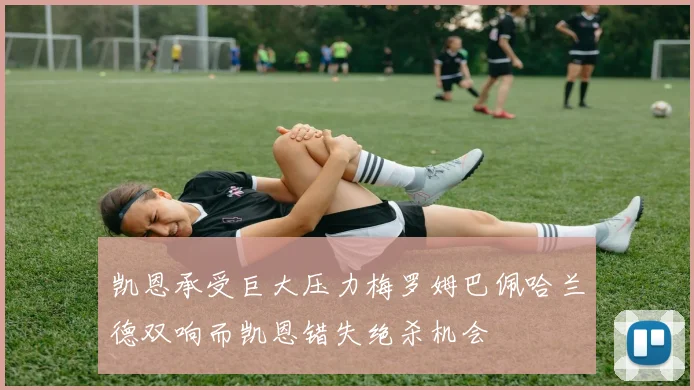 凯恩承受巨大压力梅罗姆巴佩哈兰德双响而凯恩错失绝杀机会