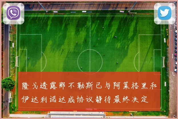 隆戈透露那不勒斯已与阿莱格里和伊达利诺达成协议静待最终决定