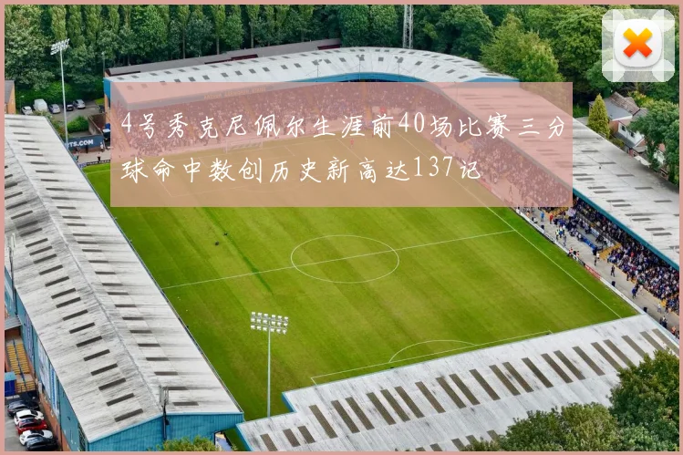 4号秀克尼佩尔生涯前40场比赛三分球命中数创历史新高达137记