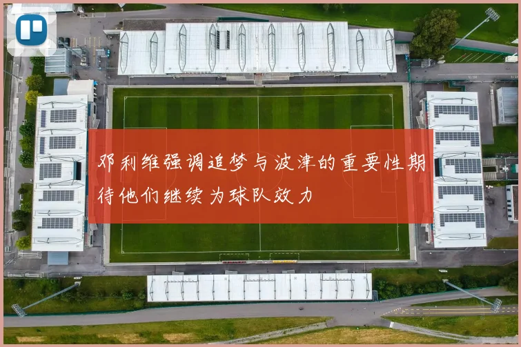 邓利维强调追梦与波津的重要性期待他们继续为球队效力