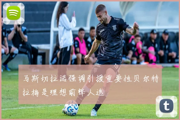 马斯切拉诺强调引援重要性贝尔特拉梅是理想前锋人选
