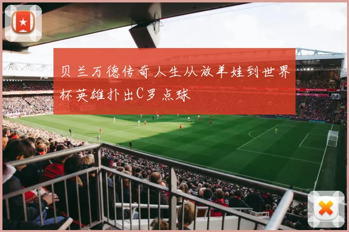 贝兰万德传奇人生从放羊娃到世界杯英雄扑出C罗点球
