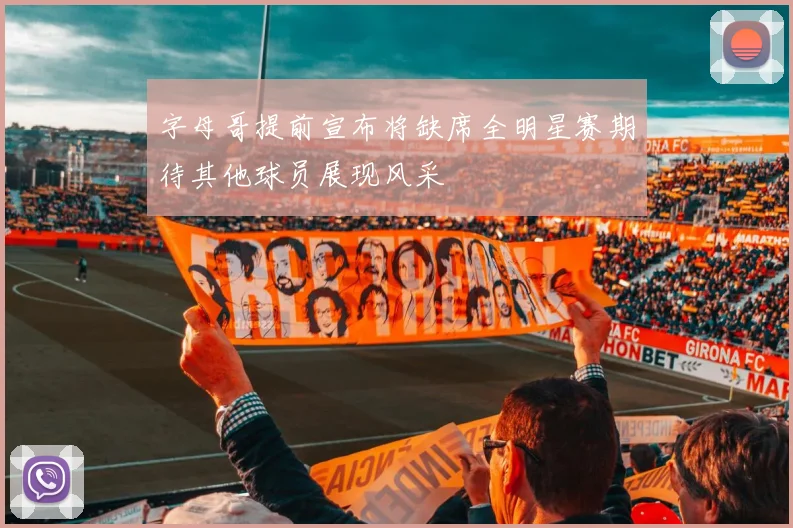 字母哥提前宣布将缺席全明星赛期待其他球员展现风采