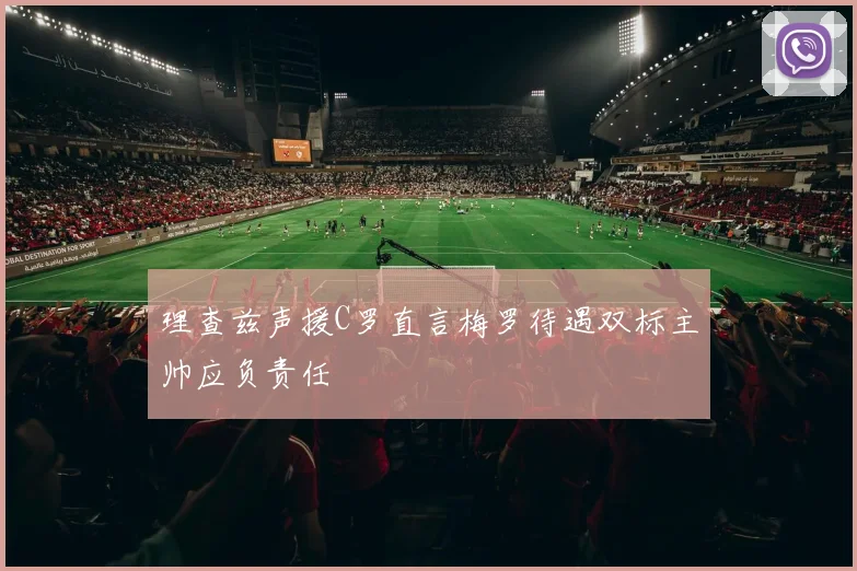 理查兹声援C罗直言梅罗待遇双标主帅应负责任
