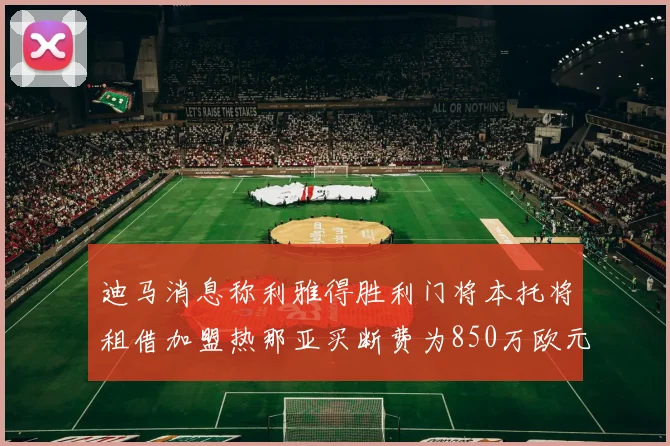 迪马消息称利雅得胜利门将本托将租借加盟热那亚买断费为850万欧元
